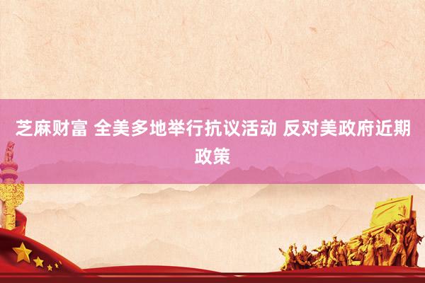 芝麻财富 全美多地举行抗议活动 反对美政府近期政策