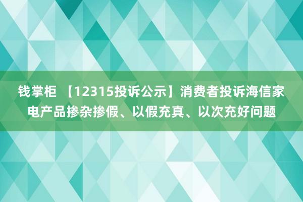钱掌柜 【12315投诉公示】消费者投诉海信家电产品掺杂掺假、以假充真、以次充好问题