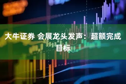 大牛证券 会展龙头发声：超额完成目标
