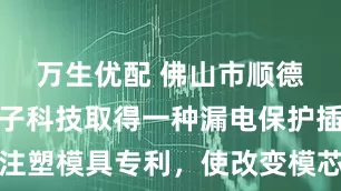 万生优配 佛山市顺德区澳骏电子科技取得一种漏电保护插头注塑模具专利，使改变模芯形状时操作简单