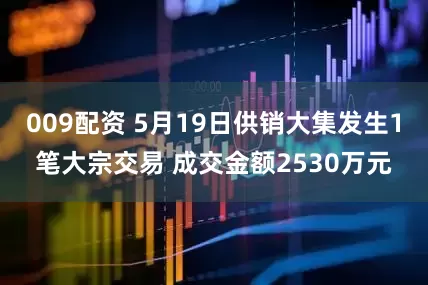 009配资 5月19日供销大集发生1笔大宗交易 成交金额2530万元