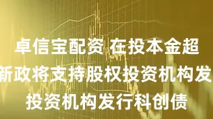 卓信宝配资 在投本金超4万亿！新政将支持股权投资机构发行科创债
