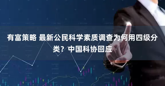 有富策略 最新公民科学素质调查为何用四级分类？中国科协回应