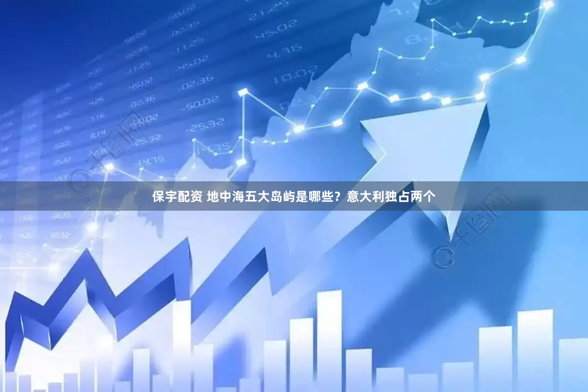 保宇配资 地中海五大岛屿是哪些？意大利独占两个