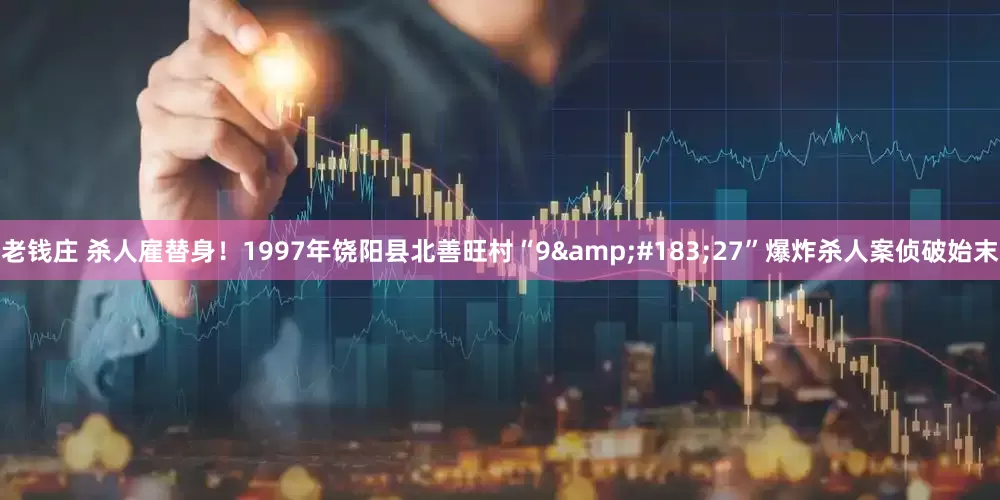 老钱庄 杀人雇替身！1997年饶阳县北善旺村“9&#183;27”爆炸杀人案侦破始末