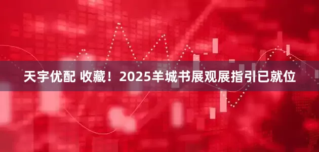 天宇优配 收藏！2025羊城书展观展指引已就位