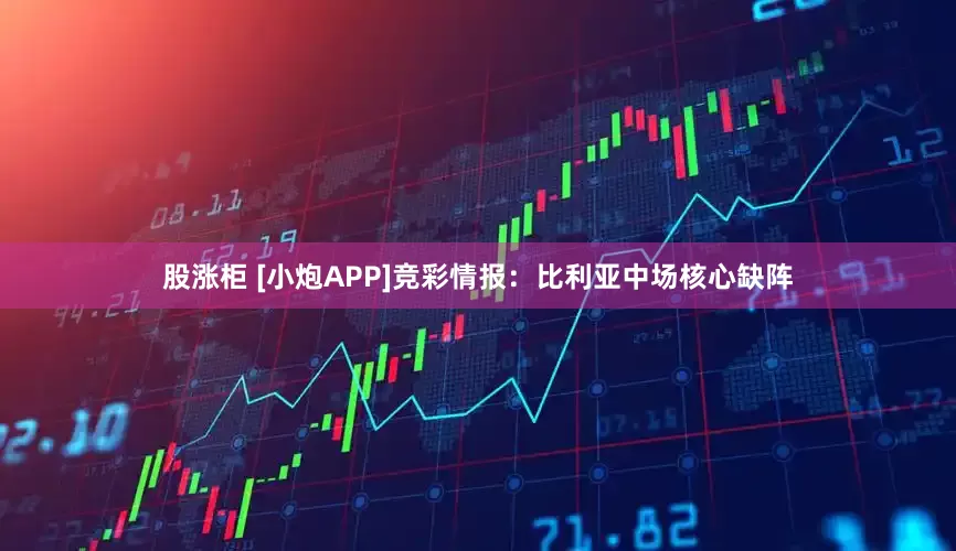 股涨柜 [小炮APP]竞彩情报：比利亚中场核心缺阵