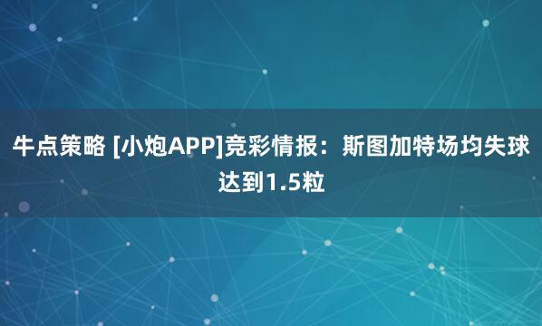 牛点策略 [小炮APP]竞彩情报：斯图加特场均失球达到1.5粒